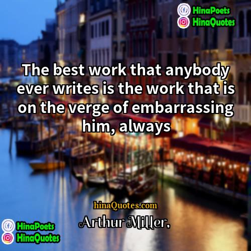 Arthur Miller Quotes | The best work that anybody ever writes